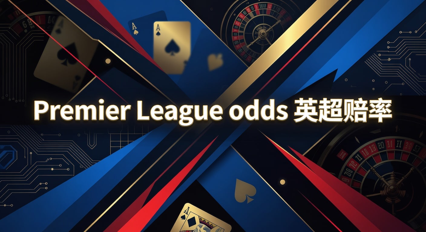 Premier League odds 英超赔率：最新解读与投注技巧